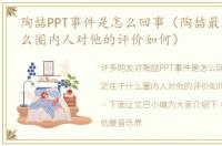 陶喆PPT事件是怎么回事（陶喆最近在干什么圈内人对他的评价如何）