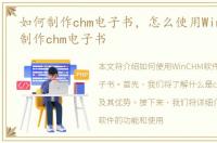 如何制作chm电子书，怎么使用WinCHM软件制作chm电子书