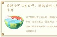 鸸鹋油可以美白吗，鸸鹋油对皮肤有哪些作用