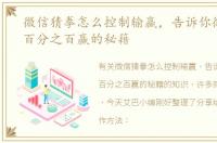 微信猜拳怎么控制输赢，告诉你微信猜拳百分之百赢的秘籍