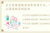 去日本值得购买的东西有什么，日本有什么值得购买的东西