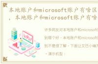 本地账户和microsoft账户有啥区别哪个好，本地账户和microsoft账户有啥区别