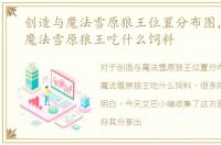 创造与魔法雪原狼王位置分布图，创造与魔法雪原狼王吃什么饲料