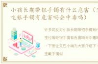 小孩长期带银手镯有什么危害（宝宝经常吃银手镯有危害吗会中毒吗）