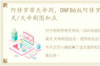 阿修罗带天帝剑，DNF86版阿修罗/大暗黑天/天帝刷图加点