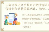 王者荣耀怎么更换自己的荣耀战区，王者荣耀如何更换荣耀战区，轻松拿到理想国标！