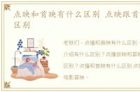 点映和首映有什么区别 点映跟首映有什么区别
