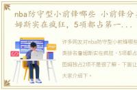 nba防守型小前锋哪些 小前锋分类排名詹姆斯实在疯狂，5项都占第一位，塔图姆独占2项