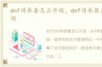 dnf传承套怎么升级，dnf传承装备怎么升级