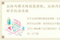 丛林肉搏攻略技能搭配，丛林肉搏天赋版新手玩法攻略