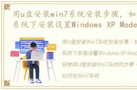 用u盘安装win7系统安装步骤，如何在Win7系统下安装设置Windows XP Mode