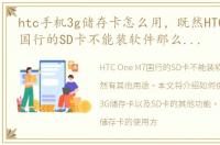 htc手机3g储存卡怎么用，既然HTC one M7国行的SD卡不能装软件那么它还有什么用