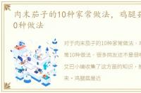 肉末茄子的10种家常做法，鸡腿菇的家常10种做法