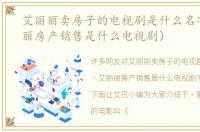 艾丽丽卖房子的电视剧是什么名字（艾丽丽房产销售是什么电视剧）