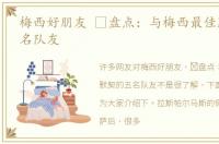 梅西好朋友 ​盘点：与梅西最佳默契的五名队友
