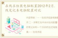 在线求组装电脑配置2012年2月. 中关村在线笔记本电脑配置对比