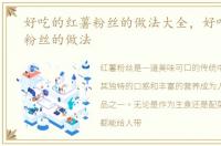 好吃的红薯粉丝的做法大全，好吃的红薯粉丝的做法