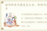 脸部新陈代谢差怎么办，新陈代谢慢怎么办