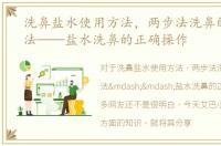 洗鼻盐水使用方法，两步法洗鼻的操作方法——盐水洗鼻的正确操作
