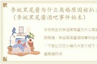 李诞黑尾酱为什么离婚原因被扒大跌眼镜（李诞黑尾酱酒吧事件始末）