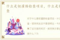 什么是钡灌肠检查项目，什么是钡灌肠检查