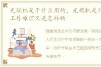 光端机是干什么用的，光端机是什么,它的工作原理又是怎样的