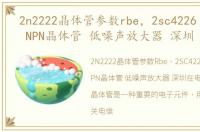 2n2222晶体管参数rbe，2sc4226 R24 R25 NPN晶体管 低噪声放大器 深圳