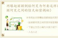 网曝赵丽颖倒贴何炅为何要这样说（赵丽颖何炅之间的惊天秘密揭秘）