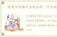 肩颈不好睡什么枕头好，什么枕头好