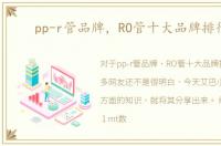 pp-r管品牌，RO管十大品牌排行榜