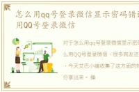 怎么用qq号登录微信显示密码错误，怎么用QQ号登录微信