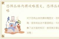 恐怖丛林肉搏攻略图文，恐怖丛林肉搏攻略
