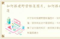 如何搭建野营帐篷图片，如何搭建野营帐篷