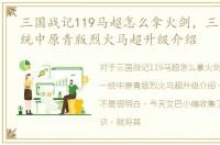 三国战记119马超怎么拿火剑，三国战纪一统中原青版烈火马超升级介绍