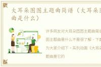 大耳朵图图主题曲简谱（大耳朵图图主题曲是什么）