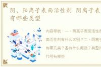 阴、阳离子表面活性剂 阴离子表面活性剂有哪些类型