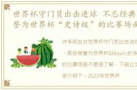 世界杯守门员出击进球 不忘经典，那些被誉为世界杯“史诗级”的比赛场面