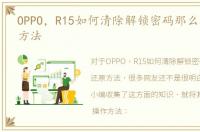 OPPO，R15如何清除解锁密码那么刷机还原方法