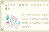 dnf卡片怎么升级，制造者卢克光卡片怎么升级