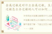 金属过敏是对什么金属过敏，生活中金属过敏怎么办过敏的人可以如何预防和缓解