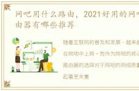 网吧用什么路由，2021好用的网吧专用路由器有哪些推荐