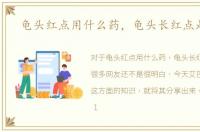 龟头红点用什么药，龟头长红点是什么