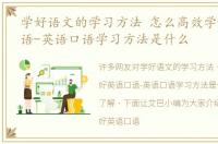 学好语文的学习方法 怎么高效学好英语口语-英语口语学习方法是什么
