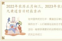 2022年农历正月初三，2023年农历正月初九黄道吉日时辰吉凶