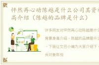 怦然再心动陈越是什么公司其资料背景身高介绍（陈越的品牌是什么）