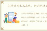 怎样辨别水晶真假，辨别水晶真假
