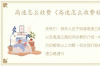 高速怎么收费（高速怎么收费标准）
