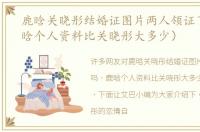 鹿晗关晓彤结婚证图片两人领证了吗（鹿晗个人资料比关晓彤大多少）