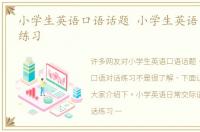 小学生英语口语话题 小学生英语口语对话练习