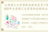 大连理工大学录取分数线是多少2020年，2020年大连理工大学录取分数线公布
